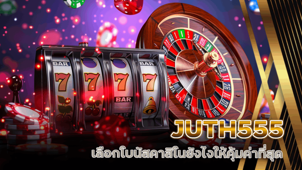 JUTH555 เลือกโบนัสคาสิโนยังไงให้คุ้มค่าที่สุด